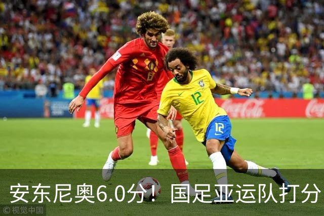 安东尼奥6.0分！国足亚运队打分：玄冥二老最高 毛伟杰4.5分，三将不及格