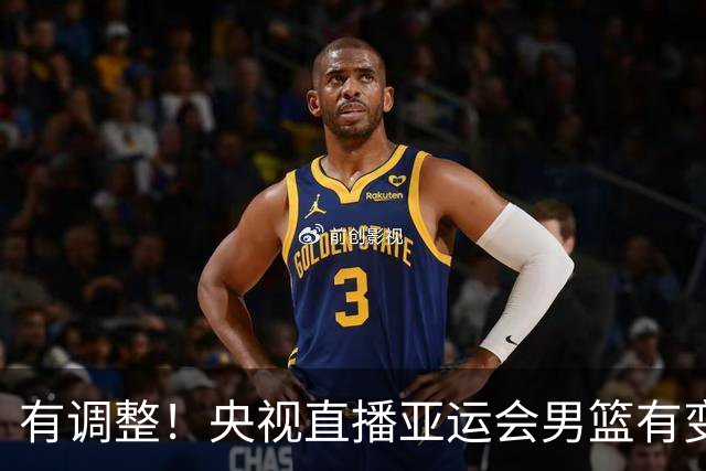 有调整！央视直播亚运会男篮有变，中国VS日本，中国男篮冲击决赛